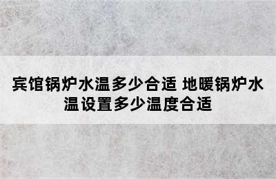 宾馆锅炉水温多少合适 地暖锅炉水温设置多少温度合适